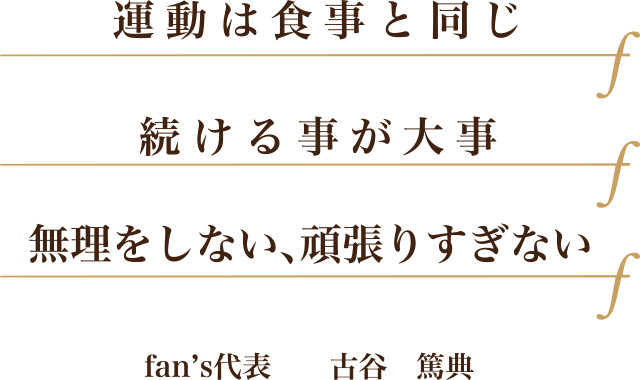 運動は食事と同じ続ける事が大事。無理をしない、頑張りすぎない。fan's代表 古谷篤典 運動は食事と同じ続ける事が大事。無理をしない、頑張りすぎない。fan's代表 古谷篤典